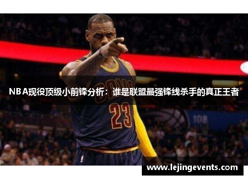 NBA现役顶级小前锋分析：谁是联盟最强锋线杀手的真正王者