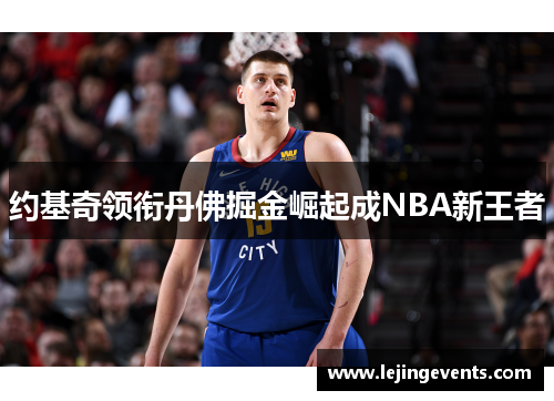 约基奇领衔丹佛掘金崛起成NBA新王者