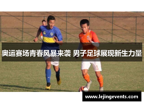 奥运赛场青春风暴来袭 男子足球展现新生力量