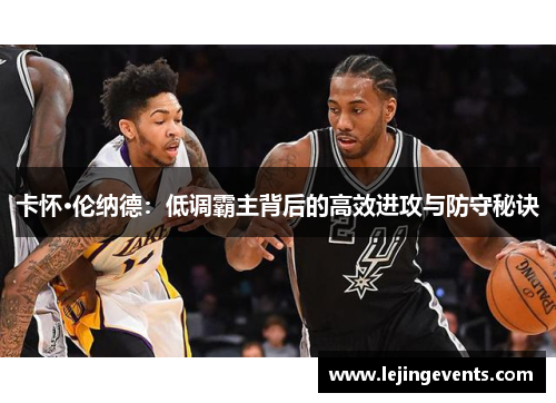 卡怀·伦纳德:低调霸主背后的高效进攻与防守秘诀