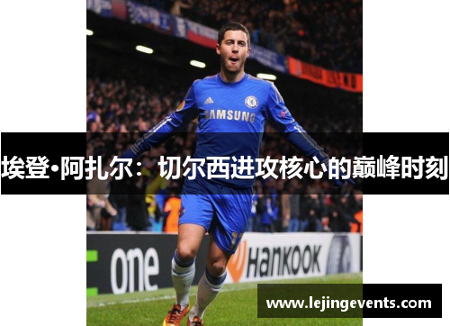 埃登·阿扎尔：切尔西进攻核心的巅峰时刻