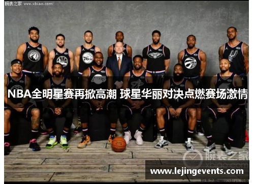 NBA全明星赛再掀高潮 球星华丽对决点燃赛场激情