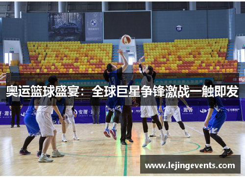 奥运篮球盛宴：全球巨星争锋激战一触即发