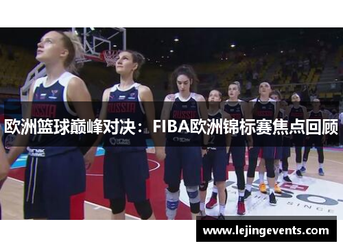 欧洲篮球巅峰对决：FIBA欧洲锦标赛焦点回顾
