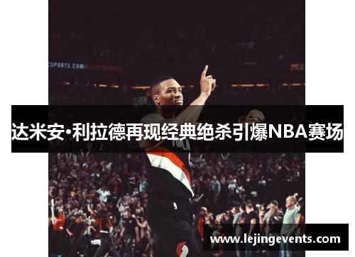 达米安·利拉德再现经典绝杀引爆NBA赛场