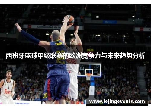 西班牙篮球甲级联赛的欧洲竞争力与未来趋势分析