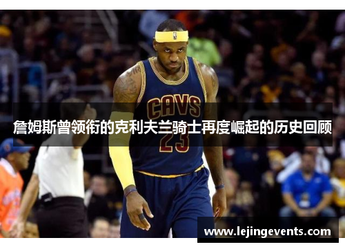 詹姆斯曾领衔的克利夫兰骑士再度崛起的历史回顾