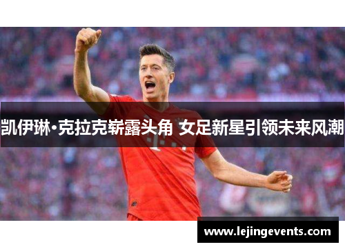 凯伊琳·克拉克崭露头角 女足新星引领未来风潮