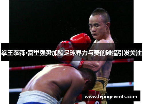 拳王泰森·富里强势加盟足球界力与美的碰撞引发关注