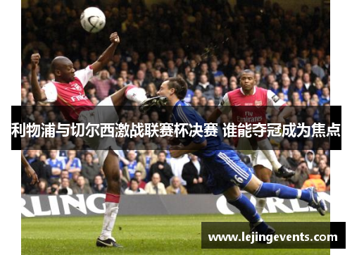 利物浦与切尔西激战联赛杯决赛 谁能夺冠成为焦点