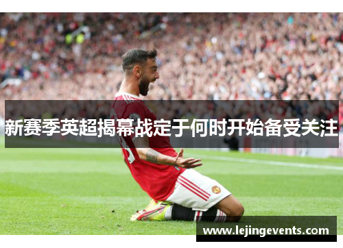 新赛季英超揭幕战定于何时开始备受关注