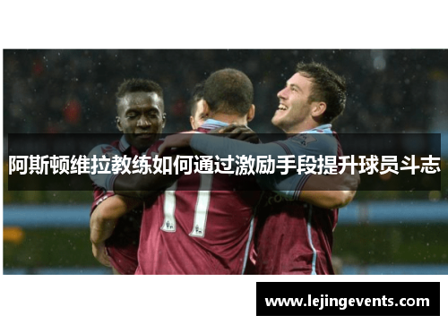 阿斯顿维拉教练如何通过激励手段提升球员斗志