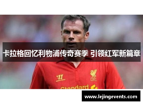 卡拉格回忆利物浦传奇赛季 引领红军新篇章