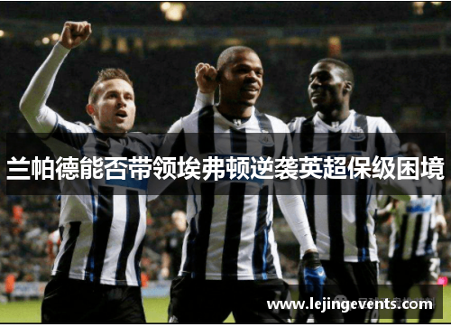 兰帕德能否带领埃弗顿逆袭英超保级困境