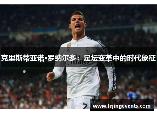 克里斯蒂亚诺·罗纳尔多：足坛变革中的时代象征