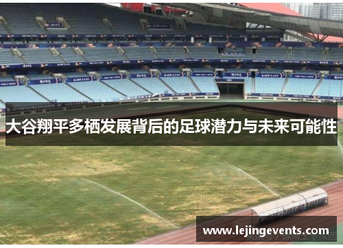 大谷翔平多栖发展背后的足球潜力与未来可能性
