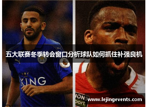 五大联赛冬季转会窗口分析球队如何抓住补强良机