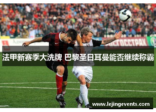 法甲新赛季大洗牌 巴黎圣日耳曼能否继续称霸
