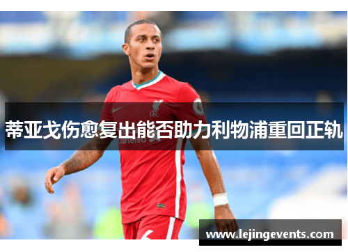 蒂亚戈伤愈复出能否助力利物浦重回正轨