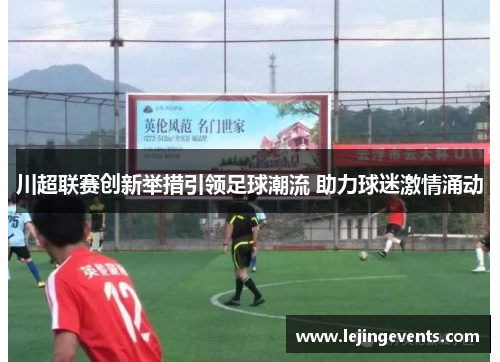 川超联赛创新举措引领足球潮流 助力球迷激情涌动
