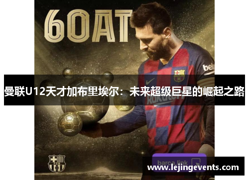 曼联U12天才加布里埃尔：未来超级巨星的崛起之路