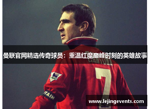 曼联官网精选传奇球员：重温红魔巅峰时刻的英雄故事